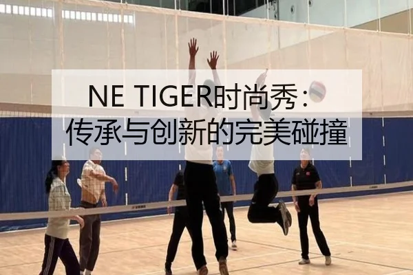 NE TIGER时尚秀：传承与创新的完美碰撞