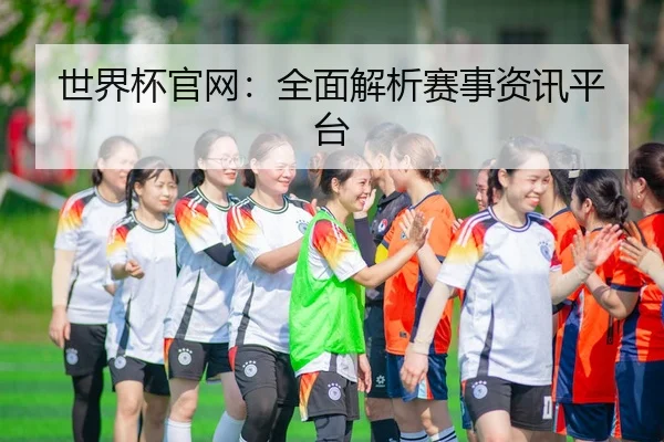 世界杯官网：全面解析赛事资讯平台
