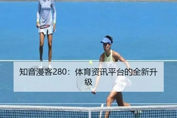 知音漫客280：体育资讯平台的全新升级